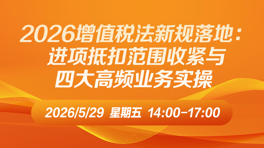 财税直播课-2026增值税法新规落地：进项抵扣范围收紧与四大高频业务实操