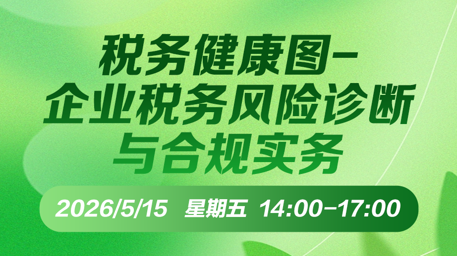 财税直播课-26年5月15日直播:税务健康图——企业税务风险诊断与合规实务