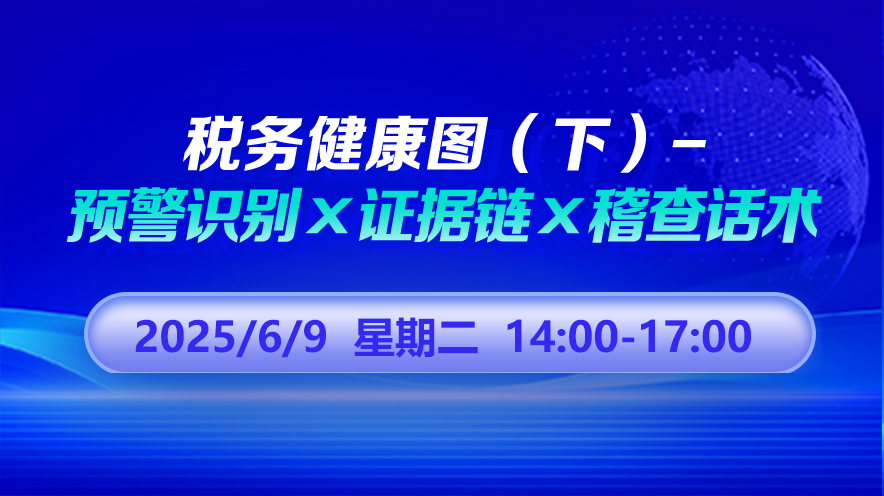 财税直播课-26年6月9日直播:税务健康图（下）——预警识别×证据链×稽查话术