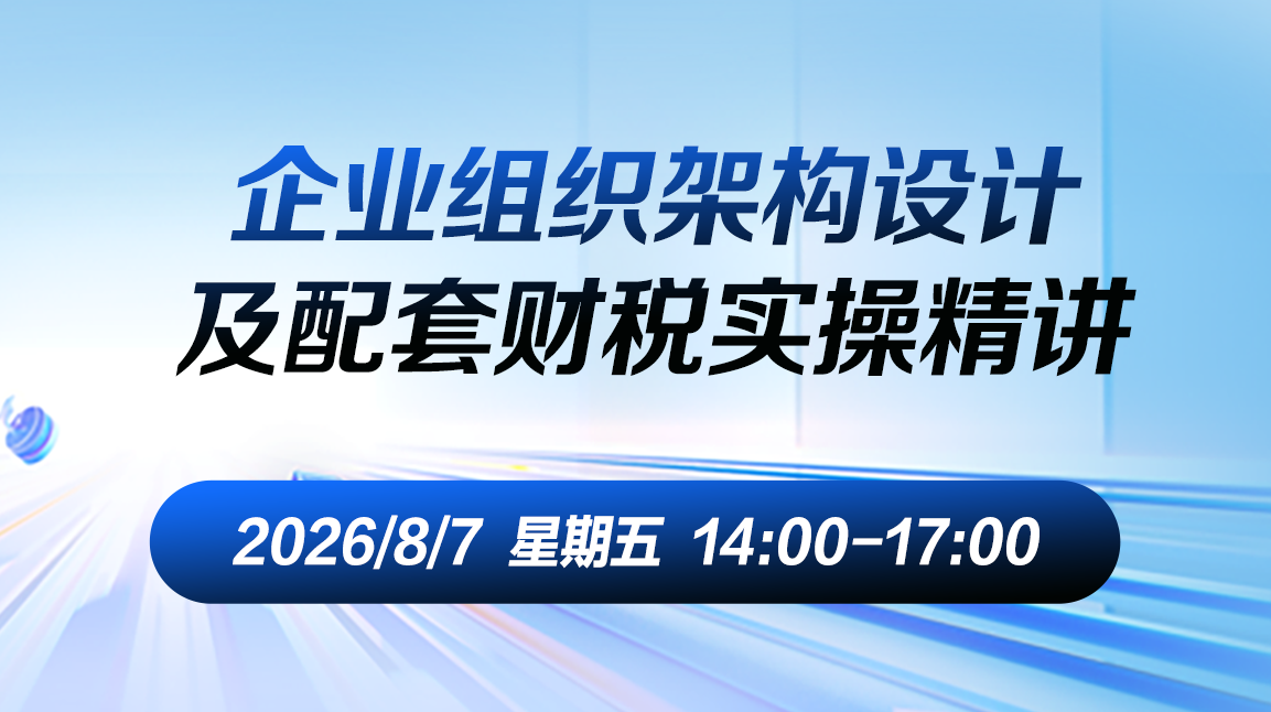 财税直播课-26年8月7日直播：企业组织架构设计及配套财税实操精讲