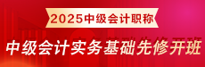 2025面授班-【基础先修】《中级会计实务》（上午）