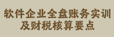 件企业全盘账务实训及财税核算要点