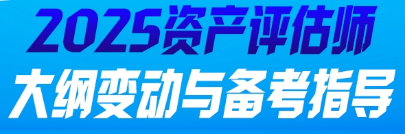 2025资产评估师大纲变动与备考指导-资产评估实务一