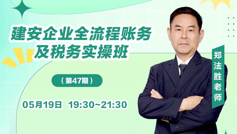 建安企业全流程账务及税务实操班（第 47 期）