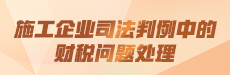 施工企业司法判例中的财税问题处理