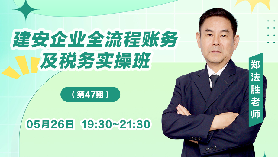 建安企业全流程账务及税务实操班（第 47 期）