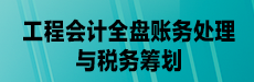 工程会计全盘账务处理与税务筹划