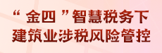 “金四”智慧税务下建筑业涉税风险管控（第 64 期）