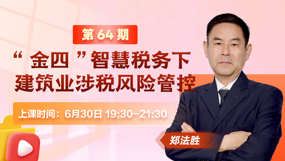 “金四”智慧税务下建筑业涉税风险管控（第 64 期）