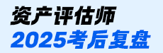 2025资产评估师考后点评-资产评估相关知识