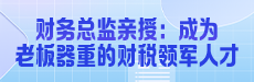 财务总监亲授：成为老板器重的财税领军人才
