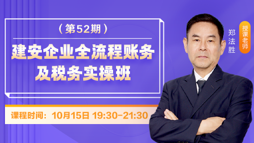建安企业全流程账务及税务实操班（第 52 期）