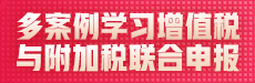 多案例學(xué)習(xí)增值稅與附加稅聯(lián)合申報(bào)