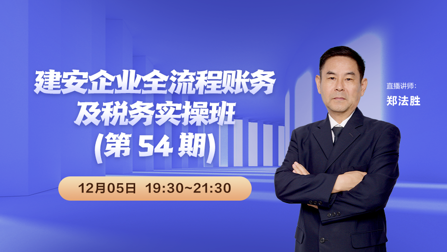 建安企业全流程账务及税务实操班（第 54 期）