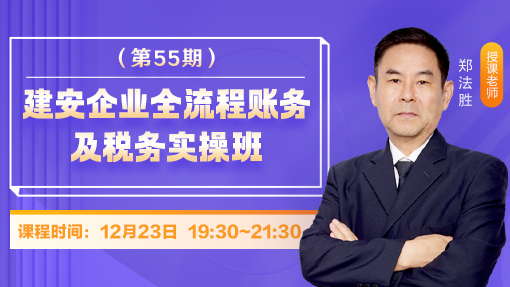 建安企业全流程账务及税务实操班（第 55 期）