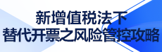 新增值税法下替代开票之风险管控攻略