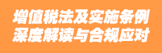 增值税法及实施条例深度解读与合规应对