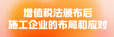  增值税法颁布后施工企业的布局和应对