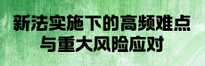 新法实施下的高频难点与重大风险应对（一）