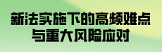 新法实施下的高频难点与重大风险应对（四）