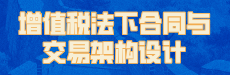 增值税法下合同与交易架构设计（一）