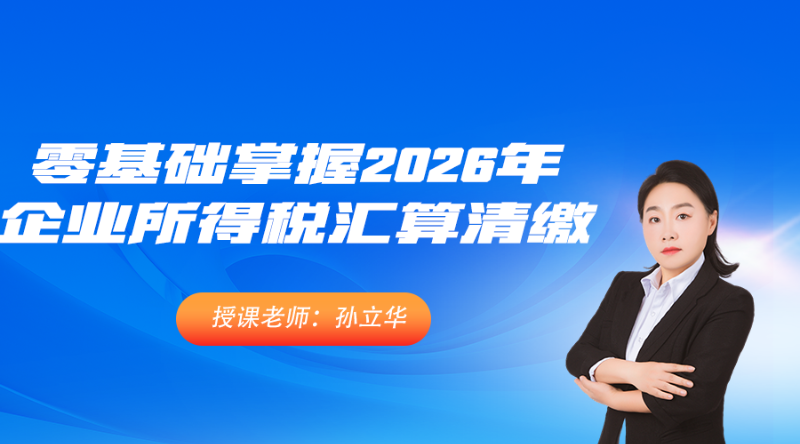【公开课】零基础轻松掌握2026年企业所得税汇算清缴