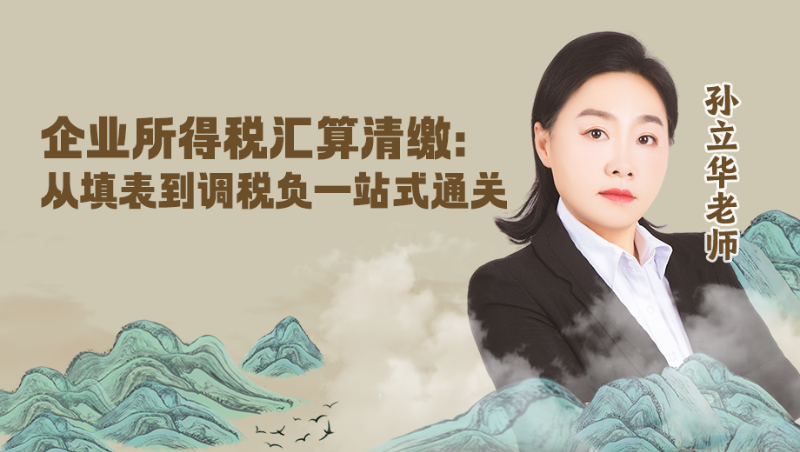 【公开课】企业所得税汇算清缴：从填表到调税负一站式通关