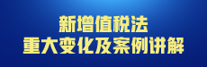 【公开课】新增值税法重大变化及案例讲解