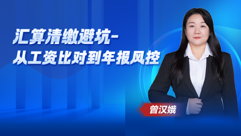 【公开课】汇算清缴避坑-从工资比对到年报风控