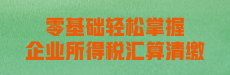 零基础轻松掌握企业所得税汇算清缴