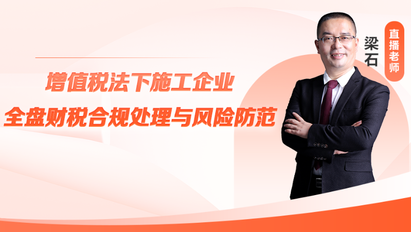 【公开课】增值税法下施工企业全盘财税合规处理与风险防范
