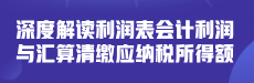 【公开课】深度解读利润表会计利润与汇算清缴应纳税所得额