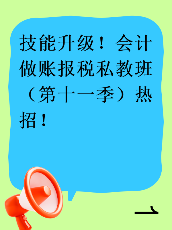 技能升级！会计做账报税私教班（第十一季）热招！