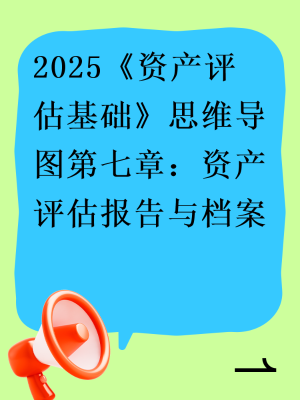 2025《资产评估基础》思维导图第七章：资产评估报告与档案