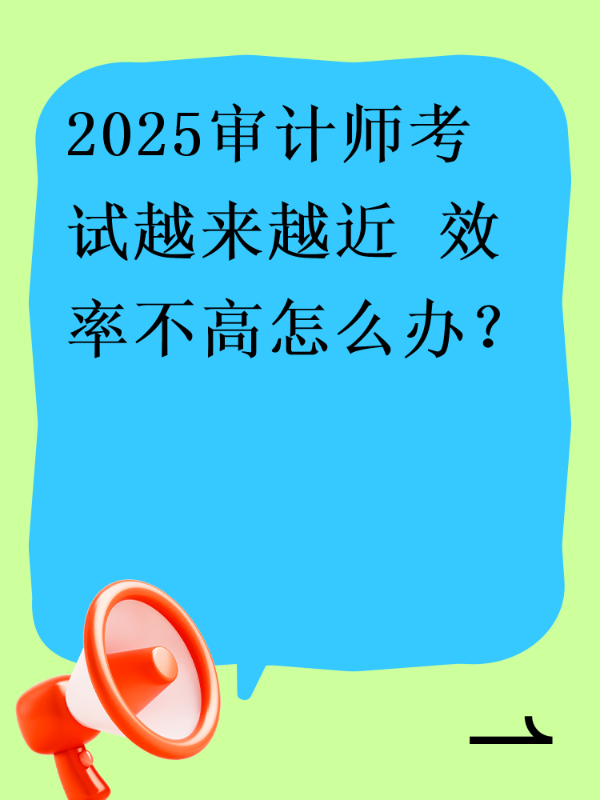 2025审计师考试越来越近 效率不高怎么办？
