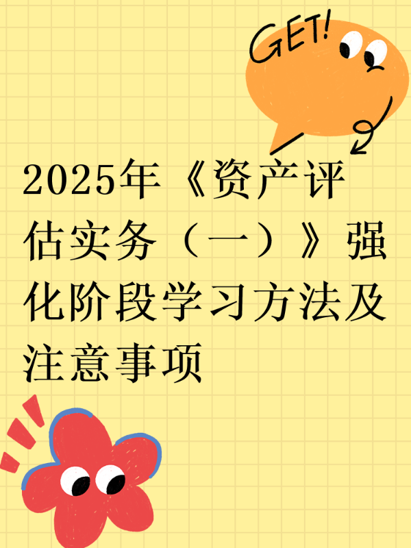 2025年《资产评估实务（一）》强化阶段学习方法及注意事项