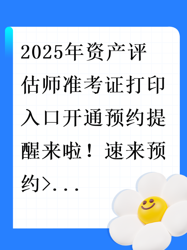 2025年资产评估师准考证打印入口开通预约提醒来啦！速来预约>