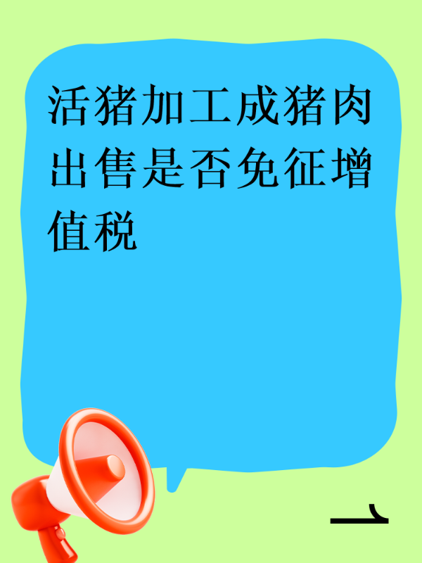 活猪加工成猪肉出售是否免征增值税