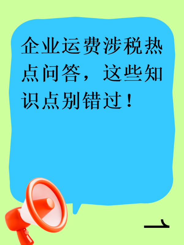 企业运费涉税热点问答，这些知识点别错过！