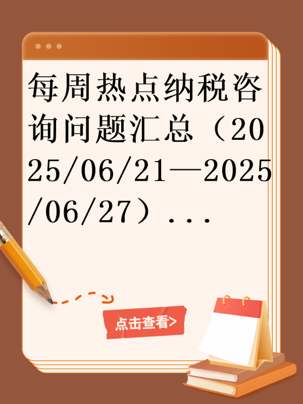 每周热点纳税咨询问题汇总（2025/06/21—2025/06/27）