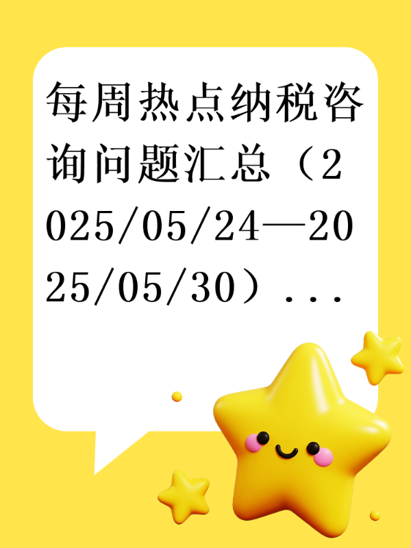 每周热点纳税咨询问题汇总（2025/05/24—2025/05/30）