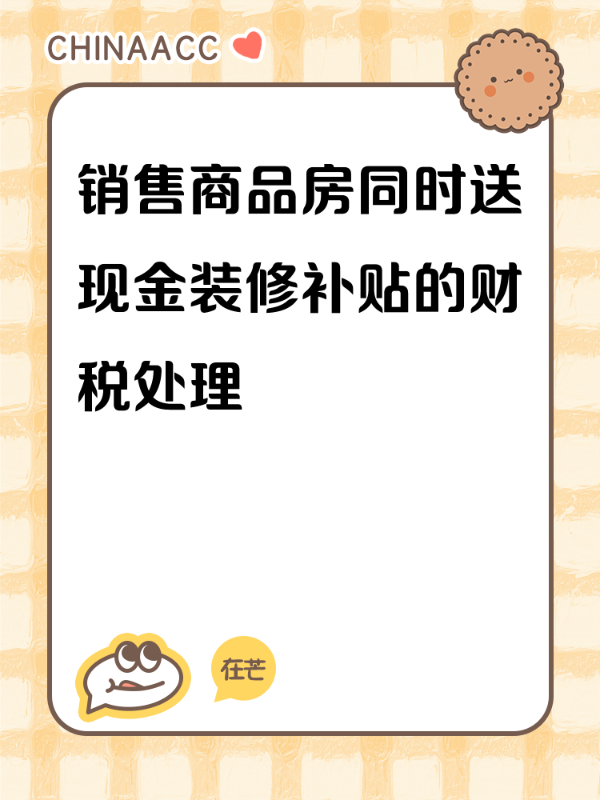 销售商品房同时送现金装修补贴的财税处理