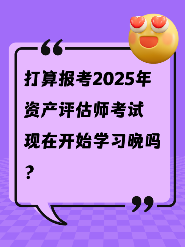 打算报考2025年资产评估师考试 现在开始学习晚吗？