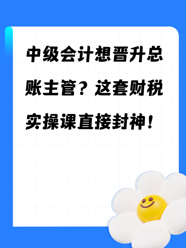 中级会计想晋升总账主管？这套财税实操课直接封神！