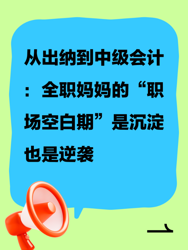 从出纳到中级会计：全职妈妈的“职场空白期”是沉淀也是逆袭
