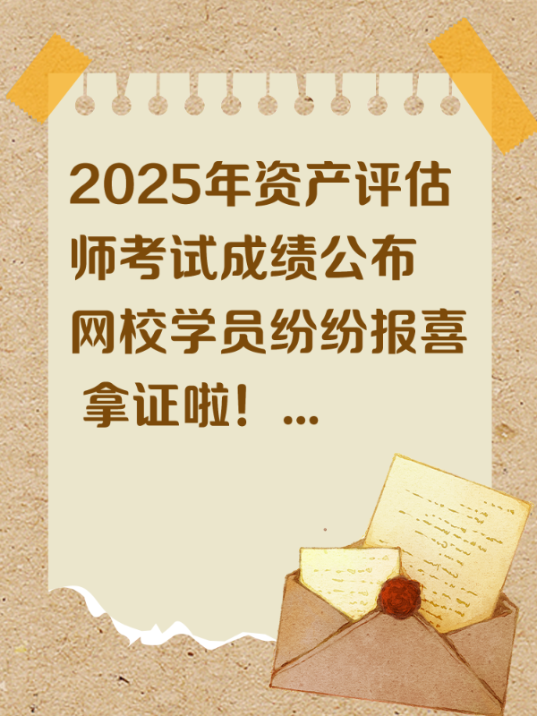 2025年资产评估师考试成绩公布 网校学员纷纷报喜 拿证啦！