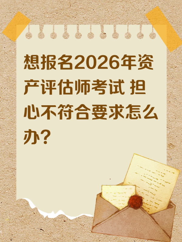 想报名2026年资产评估师考试 担心不符合要求怎么办？