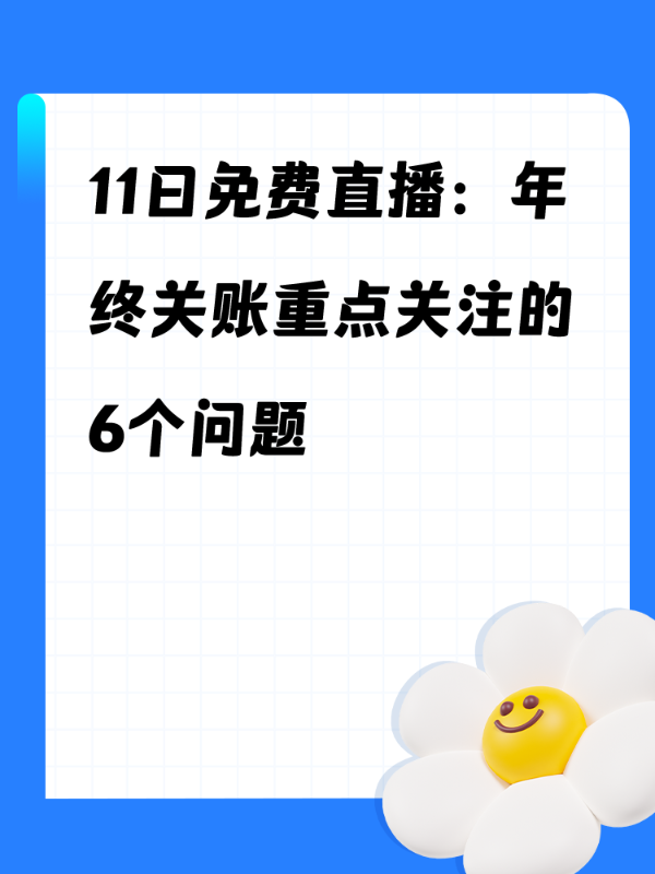 11日免费直播：年终关账重点关注的6个问题