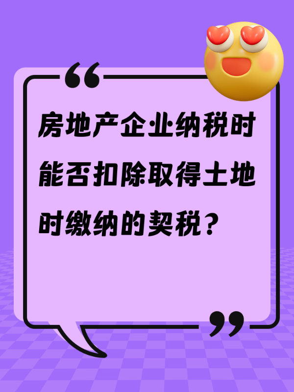 房地产企业纳税时能否扣除取得土地时缴纳的契税？