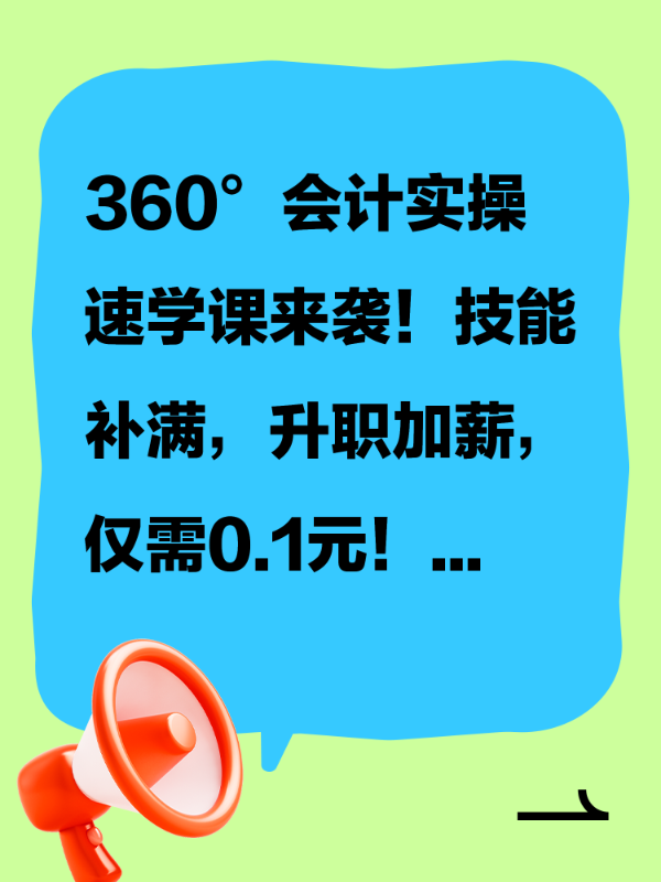360°会计实操速学课来袭！技能补满，升职加薪，仅需0.1元！